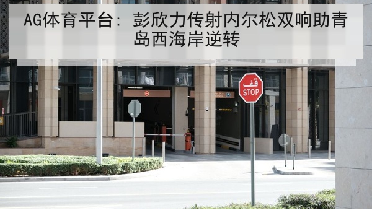 AG体育平台: 彭欣力传射内尔松双响助青岛西海岸逆转