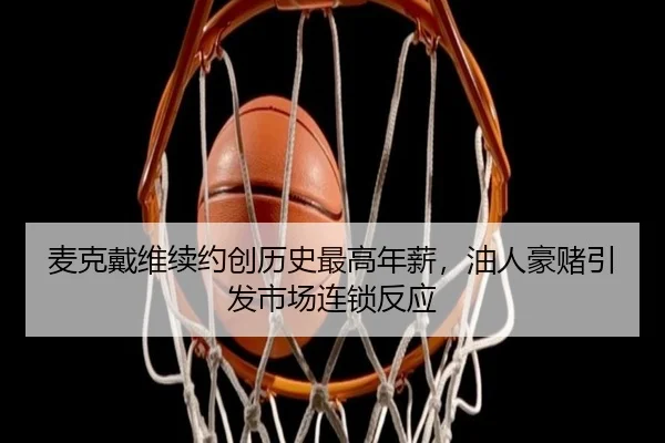 麦克戴维续约创历史最高年薪，油人豪赌引发市场连锁反应
