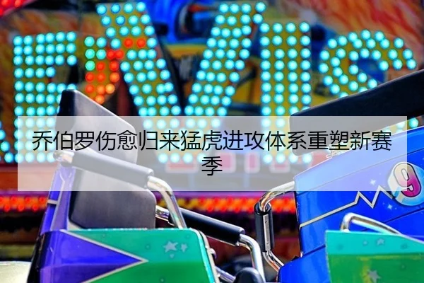 乔伯罗伤愈归来猛虎进攻体系重塑新赛季