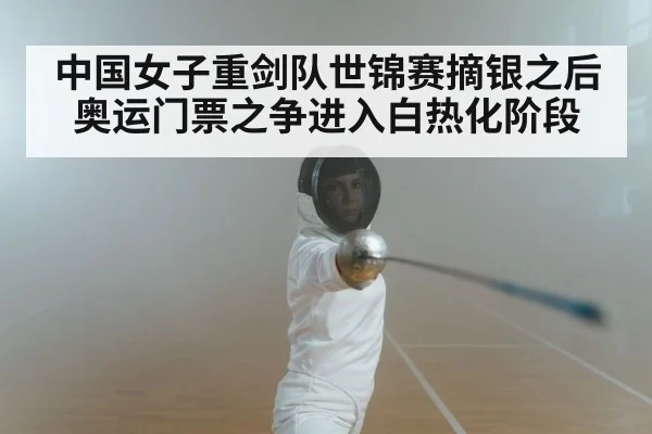 中国女子重剑队世锦赛摘银之后奥运门票之争进入白热化阶段