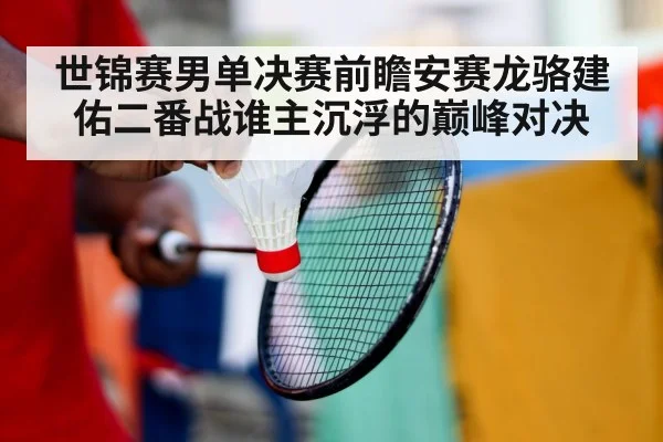 世锦赛男单决赛前瞻安赛龙骆建佑二番战谁主沉浮的巅峰对决